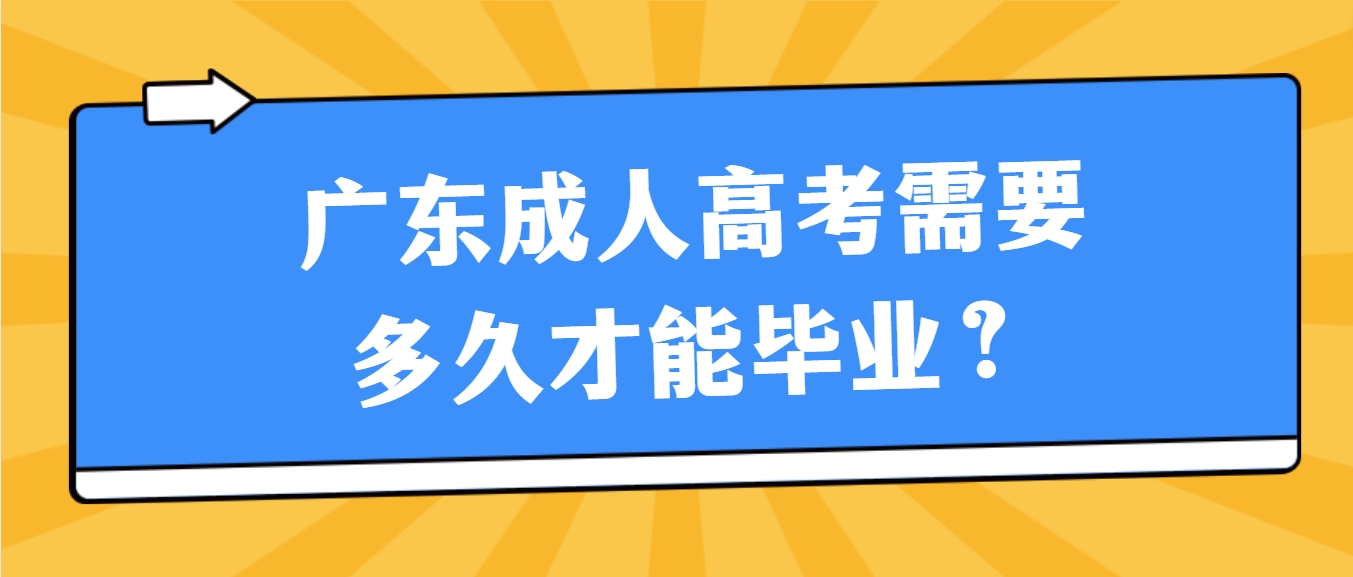 广东成人高考需要多久才能毕业？