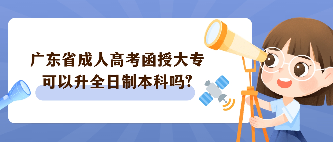 广东省成人高考函授大专可以升全日制本科吗?