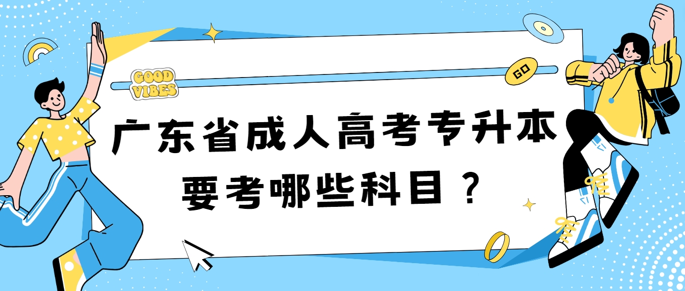 广东省成人高考专升本要考哪些科目？