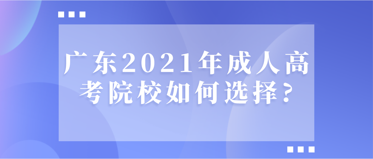 广东2021年成考院校如何选择?