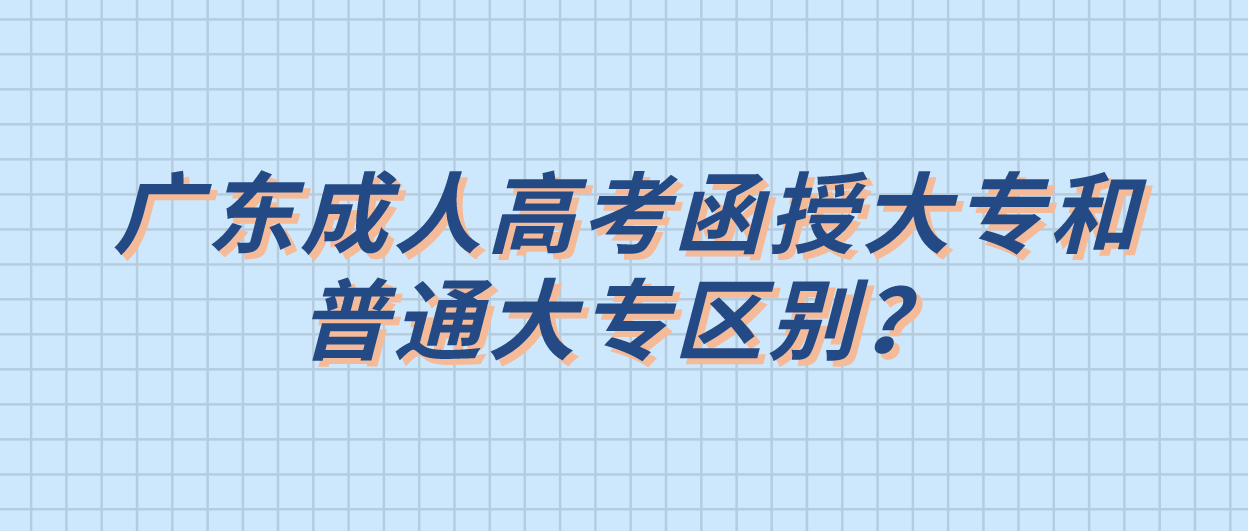 广东成考函授大专和普通大专区别？