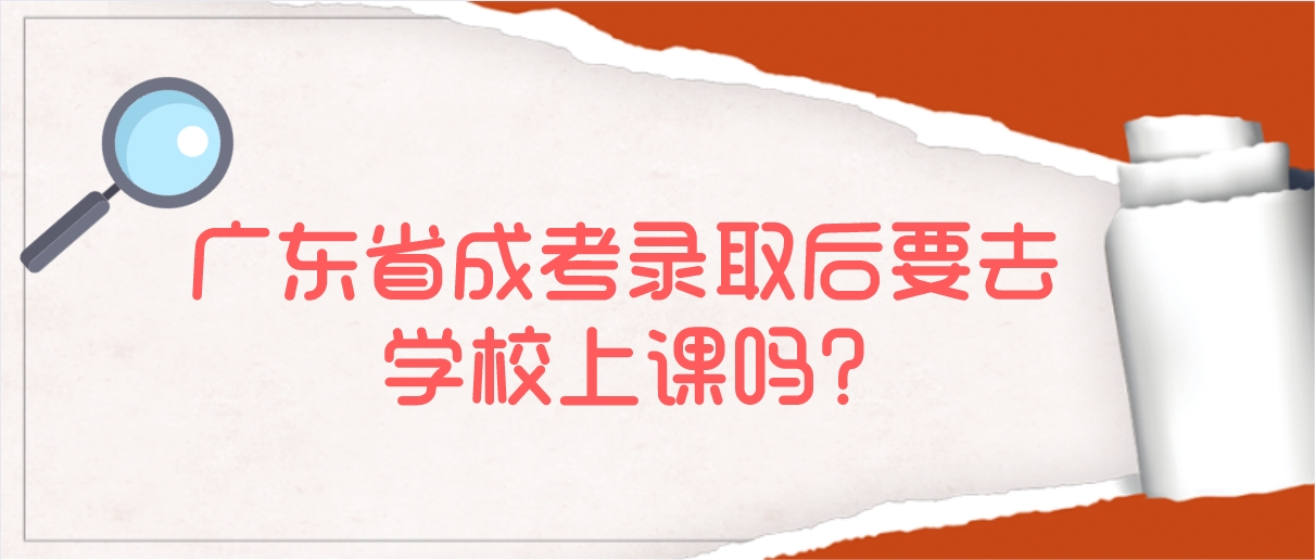 广东省成考录取后要去学校上课吗?