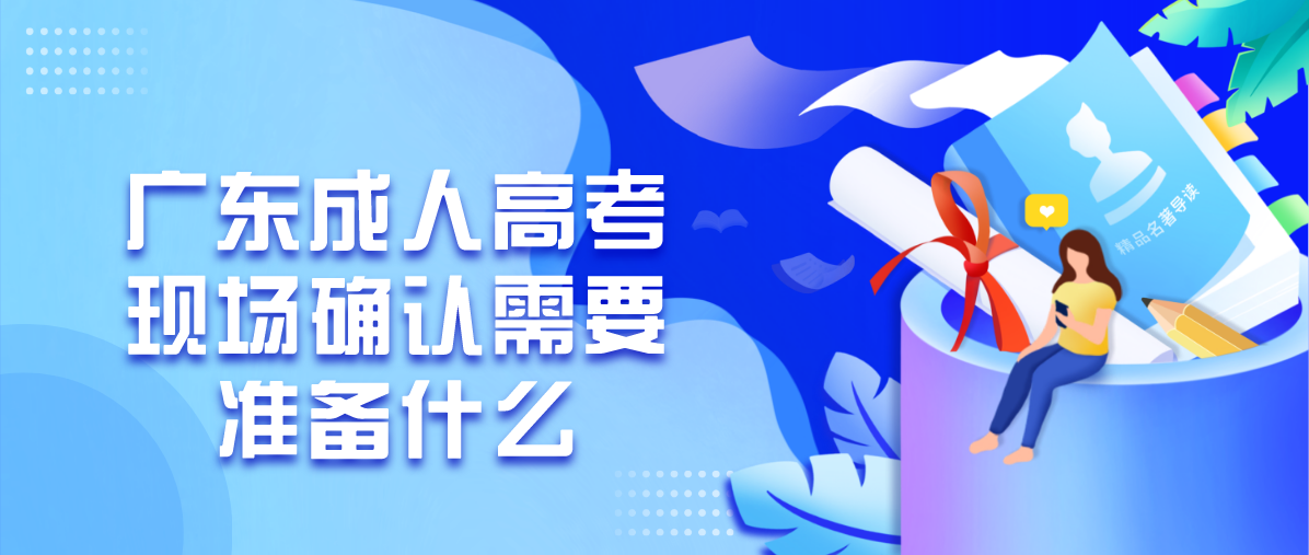 广东成考现场确认需要准备什么(图1) 广东成考现场确认需要准备什么