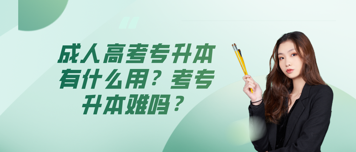 成考专升本有什么用?考专升本难吗?(图1) 成考专升本有什么用?考专升本难吗?