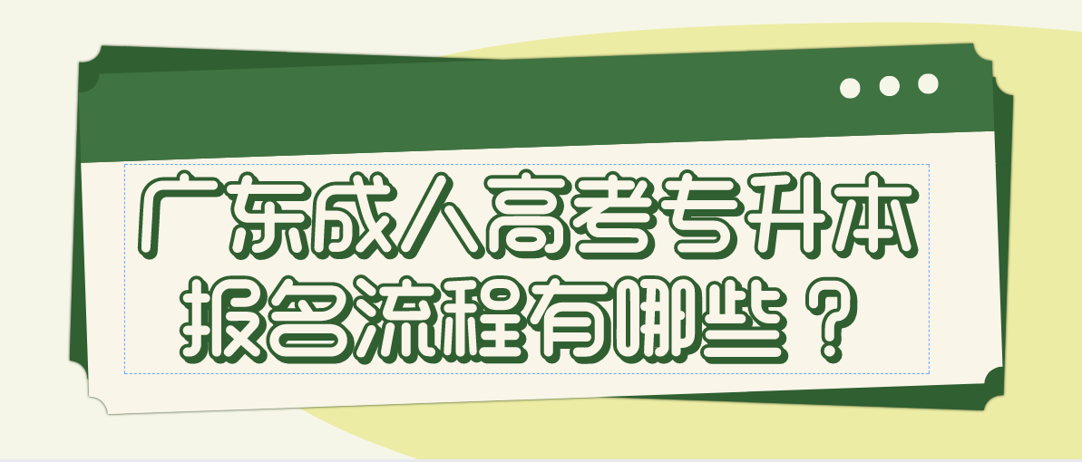 广东成考专升本报名流程有哪些?(图1) 广东成考专升本报名流程有哪些?